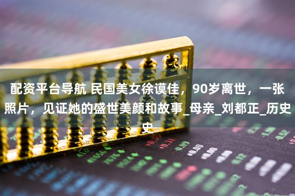 配资平台导航 民国美女徐谟佳，90岁离世，一张照片，见证她的盛世美颜和故事_母亲_刘都正_历史