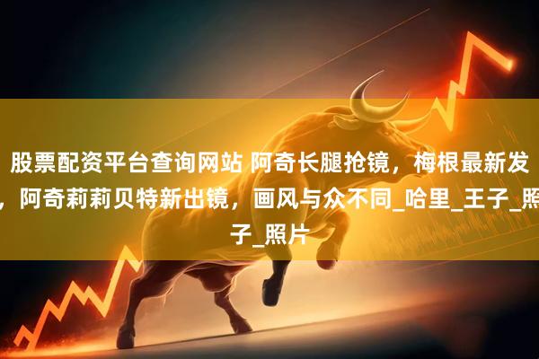股票配资平台查询网站 阿奇长腿抢镜，梅根最新发布，阿奇莉莉贝特新出镜，画风与众不同_哈里_王子_照片
