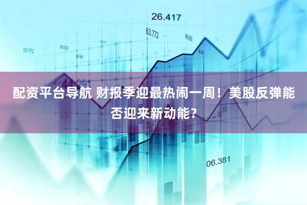 配资平台导航 财报季迎最热闹一周！美股反弹能否迎来新动能？