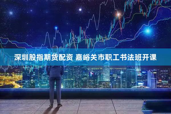 深圳股指期货配资 嘉峪关市职工书法班开课