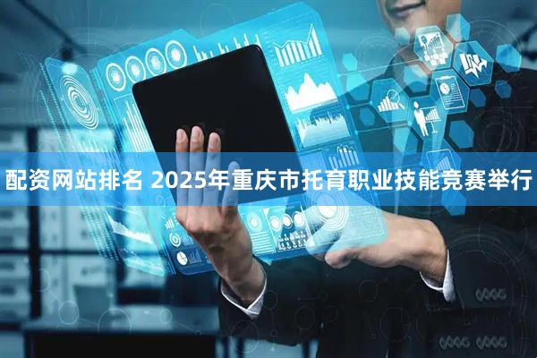 配资网站排名 2025年重庆市托育职业技能竞赛举行
