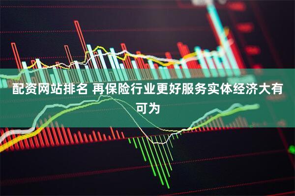 配资网站排名 再保险行业更好服务实体经济大有可为