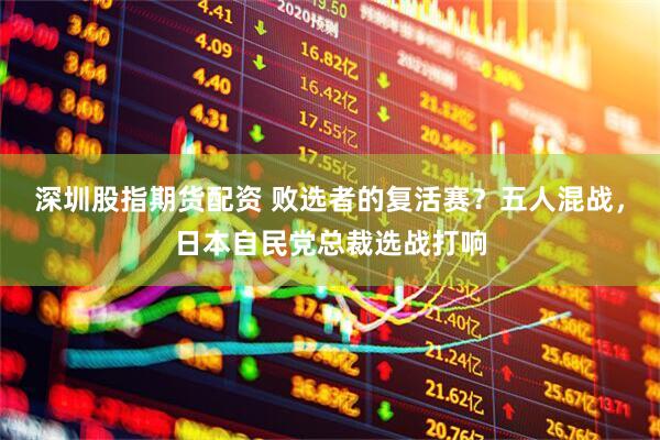 深圳股指期货配资 败选者的复活赛？五人混战，日本自民党总裁选战打响