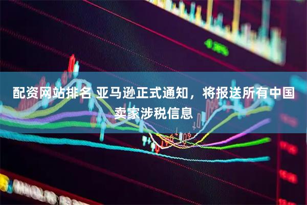 配资网站排名 亚马逊正式通知，将报送所有中国卖家涉税信息