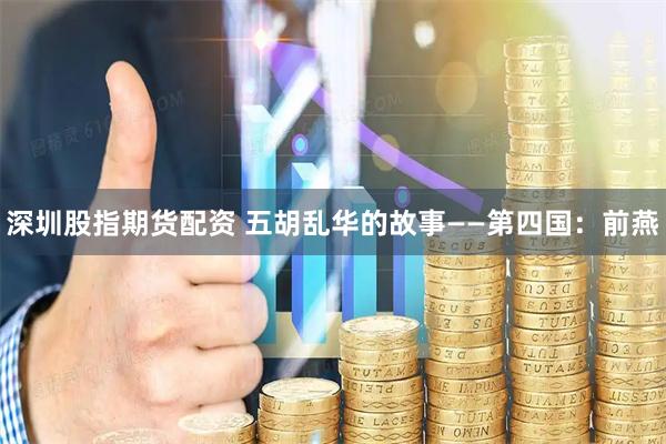 深圳股指期货配资 五胡乱华的故事——第四国:前燕