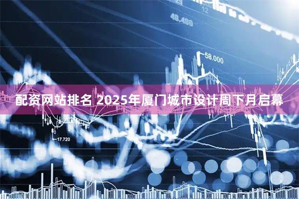 配资网站排名 2025年厦门城市设计周下月启幕